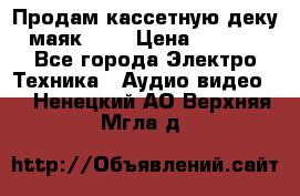 Продам кассетную деку, маяк-231 › Цена ­ 1 500 - Все города Электро-Техника » Аудио-видео   . Ненецкий АО,Верхняя Мгла д.